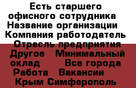 Есть старшего офисного сотрудника › Название организации ­ Компания-работодатель › Отрасль предприятия ­ Другое › Минимальный оклад ­ 1 - Все города Работа » Вакансии   . Крым,Симферополь